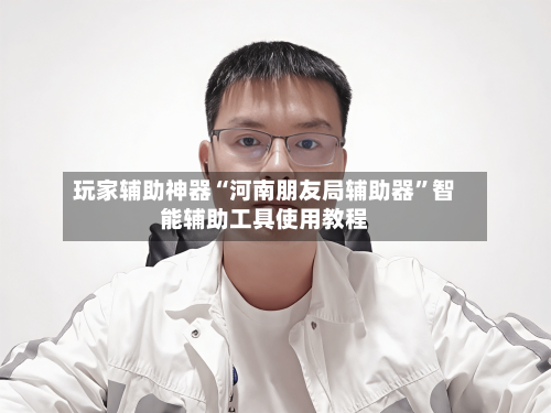 玩家辅助神器“河南朋友局辅助器”智能辅助工具使用教程