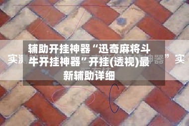 辅助开挂神器“迅奇麻将斗牛开挂神器”开挂(透视)最新辅助详细