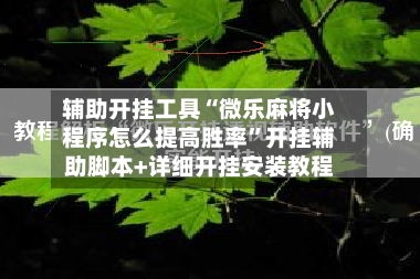 辅助开挂工具“微乐麻将小程序怎么提高胜率”开挂辅助脚本+详细开挂安装教程