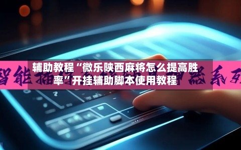 辅助教程“微乐陕西麻将怎么提高胜率”开挂辅助脚本使用教程