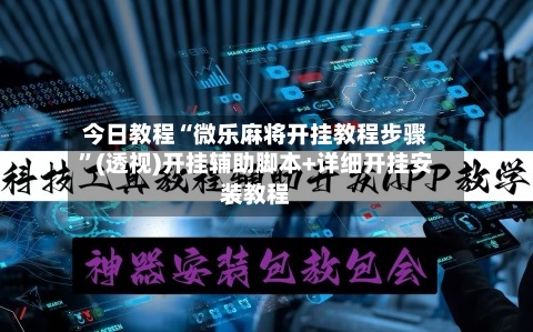 今日教程“微乐麻将开挂教程步骤”(透视)开挂辅助脚本+详细开挂安装教程