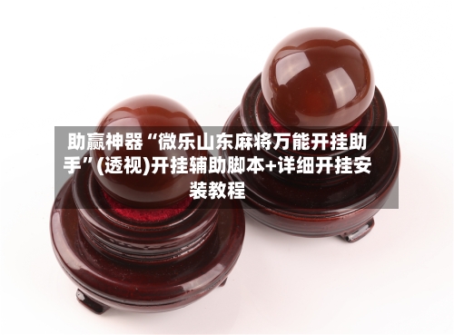 助赢神器“微乐山东麻将万能开挂助手”(透视)开挂辅助脚本+详细开挂安装教程