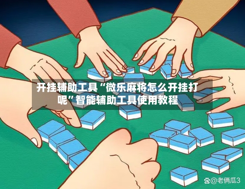 开挂辅助工具“微乐麻将怎么开挂打呢”智能辅助工具使用教程