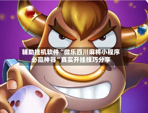 辅助挂机软件“微乐四川麻将小程序必赢神器”真实开挂技巧分享