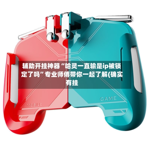 辅助开挂神器“哈灵一直输是ip被锁定了吗”专业师傅带你一起了解(确实有挂