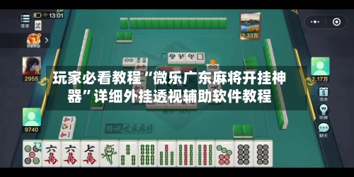 玩家必看教程“微乐广东麻将开挂神器”详细外挂透视辅助软件教程