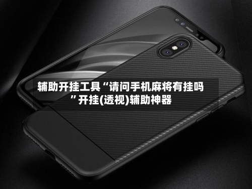 辅助开挂工具“请问手机麻将有挂吗”开挂(透视)辅助神器