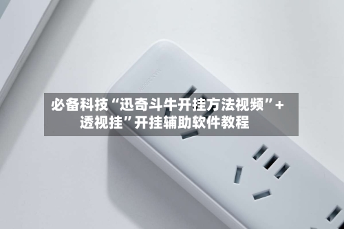 必备科技“迅奇斗牛开挂方法视频”+透视挂”开挂辅助软件教程