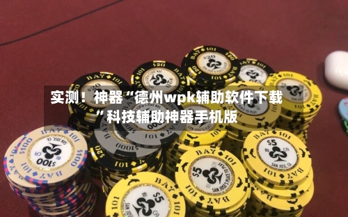 实测！神器“德州wpk辅助软件下载”科技辅助神器手机版
