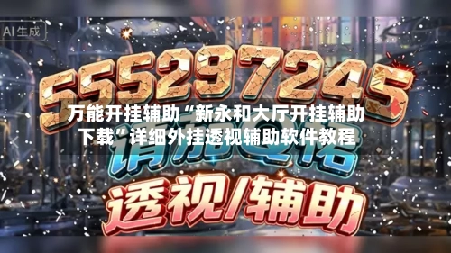 万能开挂辅助“新永和大厅开挂辅助下载”详细外挂透视辅助软件教程