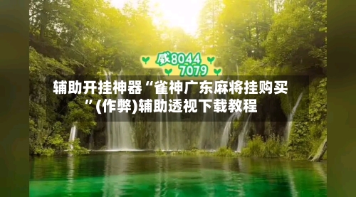 辅助开挂神器“雀神广东麻将挂购买”(作弊)辅助透视下载教程