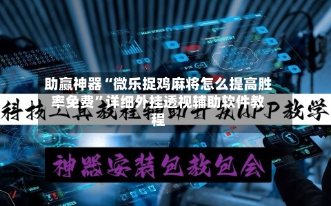 助赢神器“微乐捉鸡麻将怎么提高胜率免费”详细外挂透视辅助软件教程
