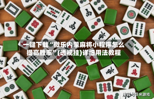一键下载“微乐内蒙麻将小程序怎么提高胜率”(透视挂)详细用法教程