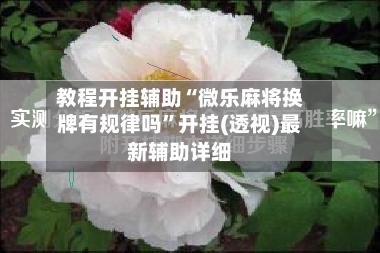教程开挂辅助“微乐麻将换牌有规律吗”开挂(透视)最新辅助详细
