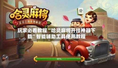 玩家必看教程“哈灵麻将开挂神器下载”智能辅助工具使用教程