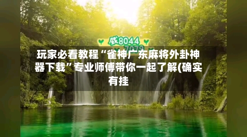 玩家必看教程“雀神广东麻将外卦神器下载”专业师傅带你一起了解(确实有挂