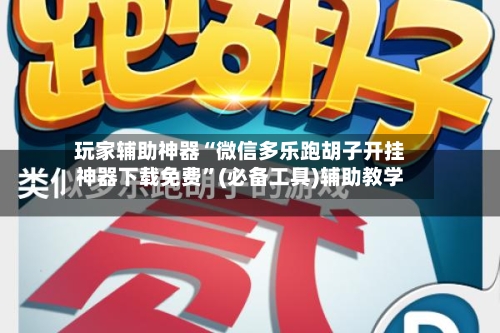 玩家辅助神器“微信多乐跑胡子开挂神器下载免费”(必备工具)辅助教学