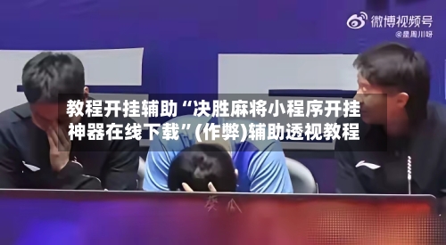 教程开挂辅助“决胜麻将小程序开挂神器在线下载”(作弊)辅助透视教程