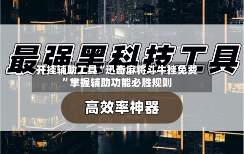 开挂辅助工具“迅奇麻将斗牛挂免费”掌握辅助功能必胜规则