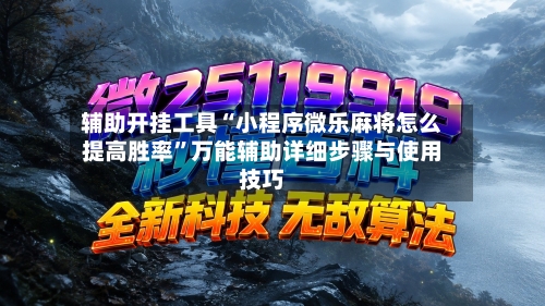 辅助开挂工具“小程序微乐麻将怎么提高胜率”万能辅助详细步骤与使用技巧