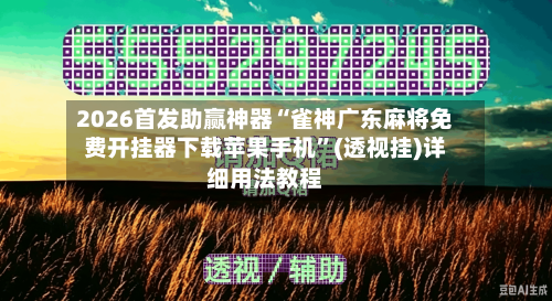 2026首发助赢神器“雀神广东麻将免费开挂器下载苹果手机”(透视挂)详细用法教程