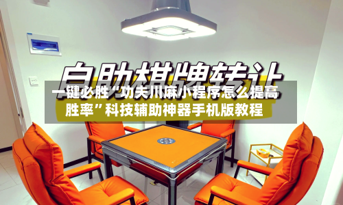 一键必胜“功夫川麻小程序怎么提高胜率”科技辅助神器手机版教程