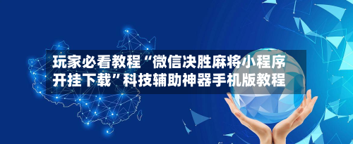 玩家必看教程“微信决胜麻将小程序开挂下载”科技辅助神器手机版教程