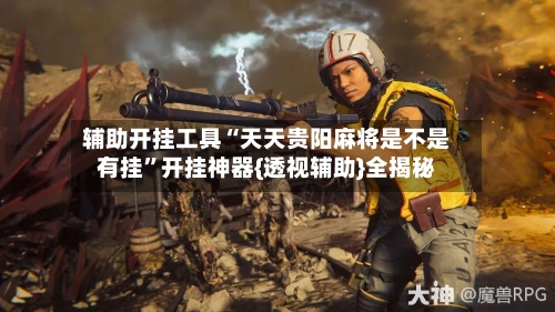 辅助开挂工具“天天贵阳麻将是不是有挂”开挂神器{透视辅助}全揭秘