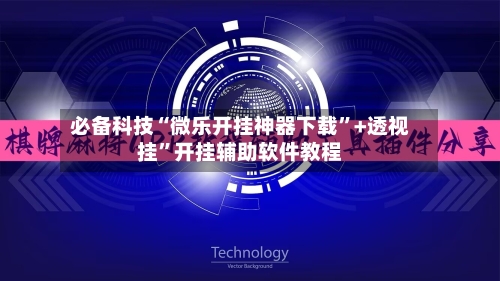 必备科技“微乐开挂神器下载”+透视挂”开挂辅助软件教程