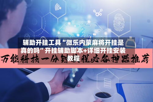 辅助开挂工具“微乐内蒙麻将开挂是真的吗”开挂辅助脚本+详细开挂安装教程