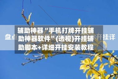 辅助神器“手机打牌开挂辅助神器软件”(透视)开挂辅助脚本+详细开挂安装教程