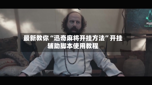 最新教你“迅奇麻将开挂方法”开挂辅助脚本使用教程