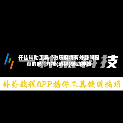 开挂辅助工具“微乐麻将有外卦吗是真的吗”开挂(透视)辅助神器
