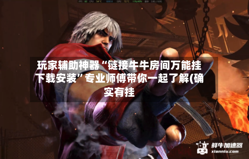 玩家辅助神器“链接牛牛房间万能挂下载安装”专业师傅带你一起了解(确实有挂