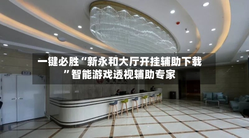 一键必胜“新永和大厅开挂辅助下载”智能游戏透视辅助专家
