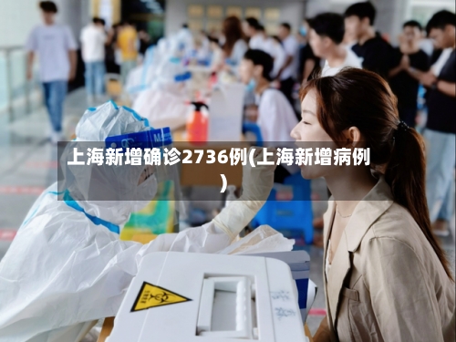 上海新增确诊2736例(上海新增病例)