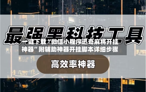 一键下载“微信小程序迅奇麻将开挂神器”附辅助神器开挂脚本详细步骤