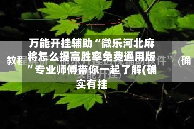 万能开挂辅助“微乐河北麻将怎么提高胜率免费通用版”专业师傅带你一起了解(确实有挂