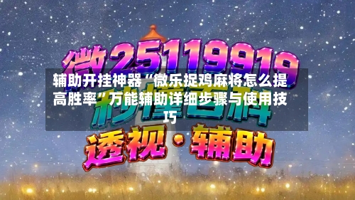 辅助开挂神器“微乐捉鸡麻将怎么提高胜率”万能辅助详细步骤与使用技巧