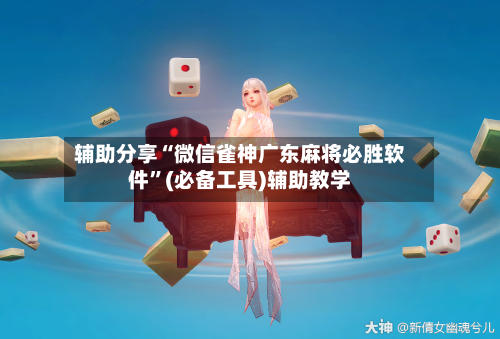 辅助分享“微信雀神广东麻将必胜软件”(必备工具)辅助教学