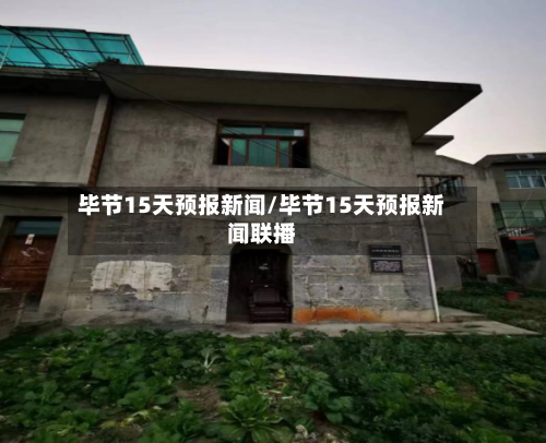 毕节15天预报新闻/毕节15天预报新闻联播