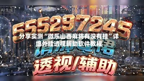 分享实测“微乐山西麻将有没有挂”详细外挂透视辅助软件教程