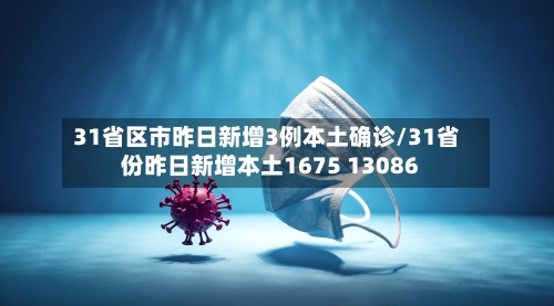 31省区市昨日新增3例本土确诊/31省份昨日新增本土1675 13086