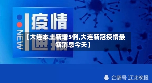 【大连本土新增5例,大连新冠疫情最新消息今天】