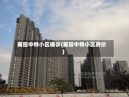 莆田中特小区确诊(莆田中特小区房价)