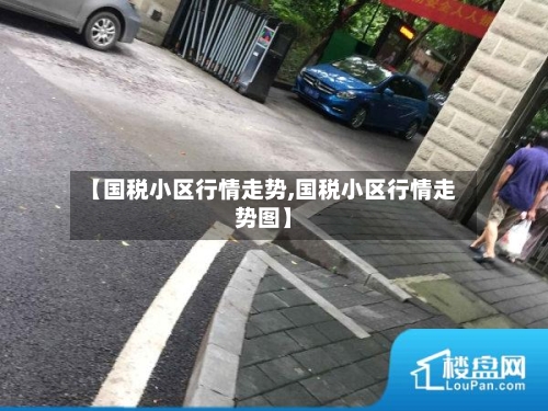 【国税小区行情走势,国税小区行情走势图】
