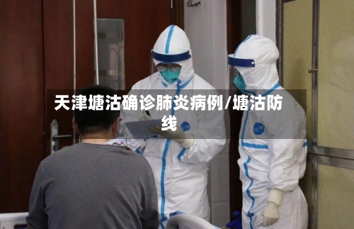 天津塘沽确诊肺炎病例/塘沽防线