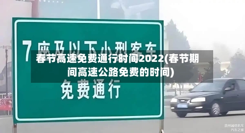 春节高速免费通行时间2022(春节期间高速公路免费的时间)