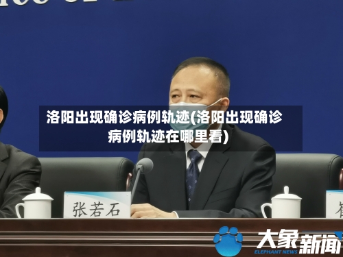 洛阳出现确诊病例轨迹(洛阳出现确诊病例轨迹在哪里看)