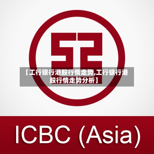 【工行银行港股行情走势,工行银行港股行情走势分析】